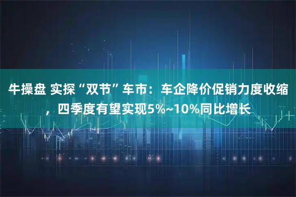 牛操盘 实探“双节”车市：车企降价促销力度收缩，四季度有望实现5%~10%同比增长