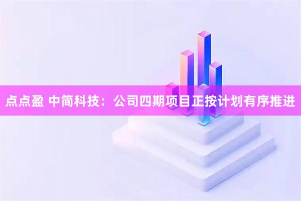 点点盈 中简科技：公司四期项目正按计划有序推进