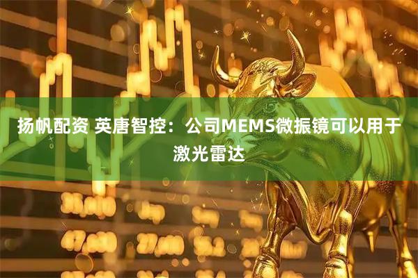 扬帆配资 英唐智控：公司MEMS微振镜可以用于激光雷达