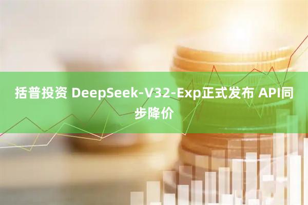 括普投资 DeepSeek-V32-Exp正式发布 API同步降价