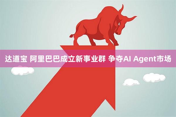 达道宝 阿里巴巴成立新事业群 争夺AI Agent市场