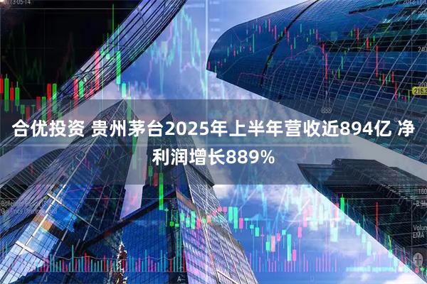 合优投资 贵州茅台2025年上半年营收近894亿 净利润增长889%