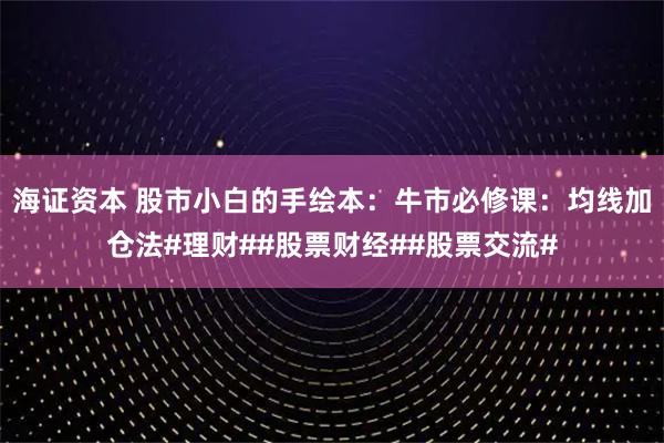 海证资本 股市小白的手绘本：牛市必修课：均线加仓法#理财##股票财经##股票交流#